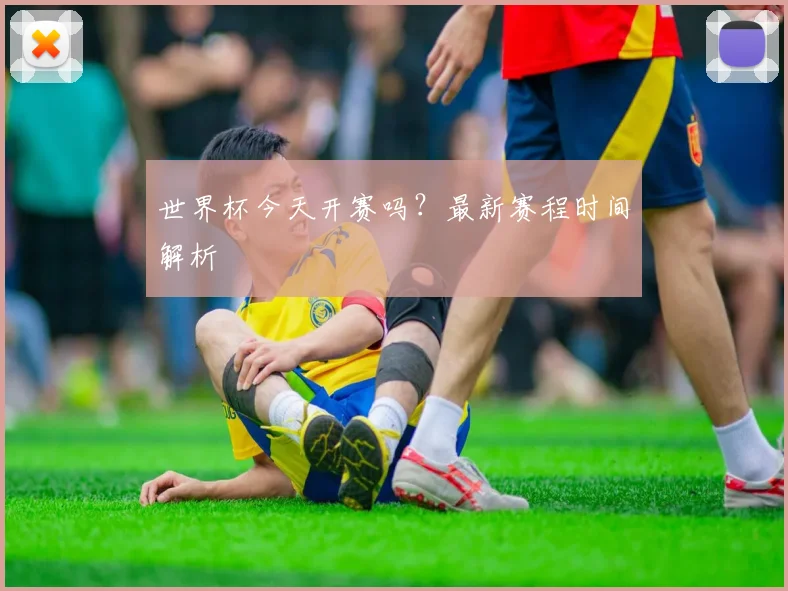 世界杯今天开赛吗？最新赛程时间解析