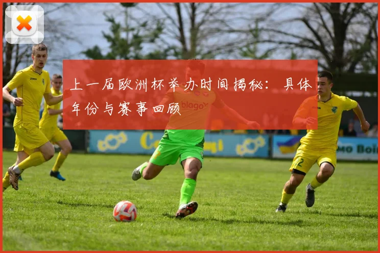 上一届欧洲杯举办时间揭秘：具体年份与赛事回顾