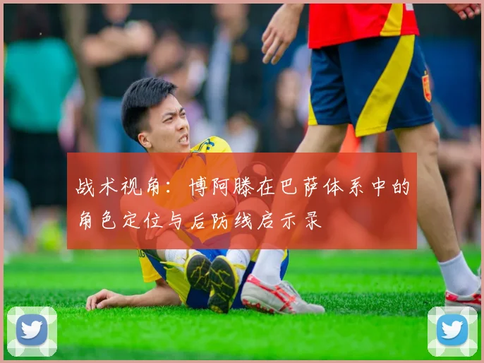 战术视角：博阿滕在巴萨体系中的角色定位与后防线启示录