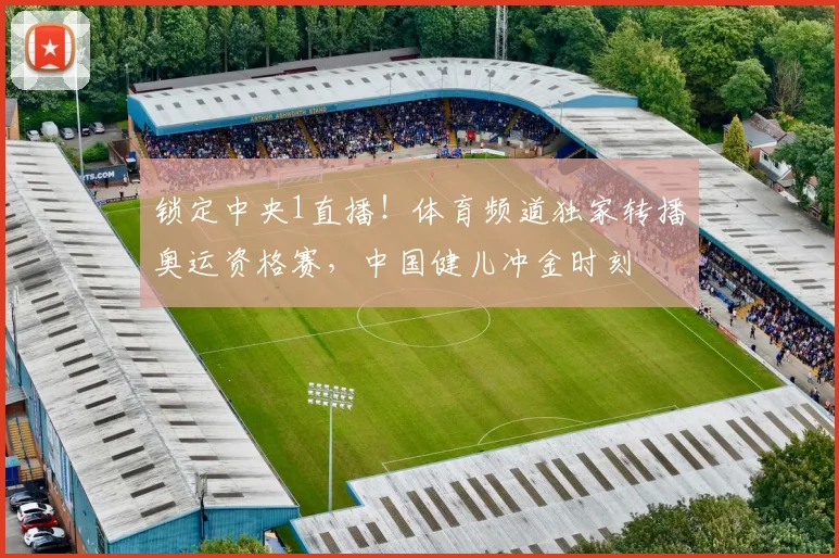 锁定中央1直播!体育频道独家转播奥运资格赛,中国健儿冲金时刻
