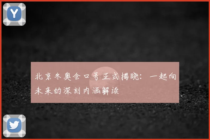 北京冬奥会口号正式揭晓：一起向未来的深刻内涵解读