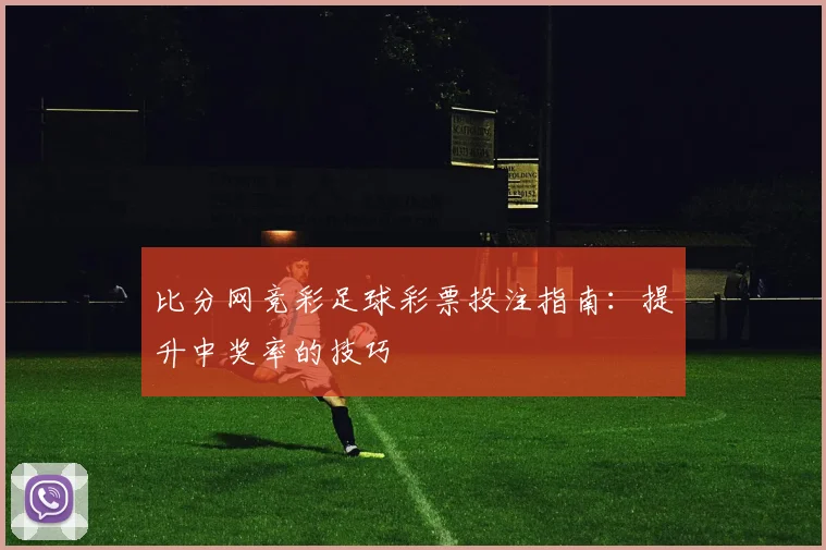 比分网竞彩足球彩票投注指南：提升中奖率的技巧