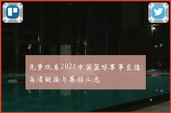 免费观看2021中国篮球赛事直播：高清链接与赛程汇总