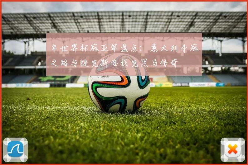 年世界杯冠亚军盘点:意大利夺冠之路与捷克斯洛伐克黑马传奇