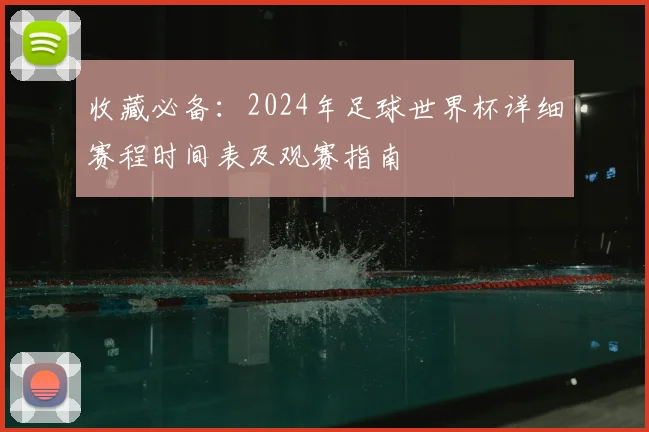 收藏必备：2024年足球世界杯详细赛程时间表及观赛指南