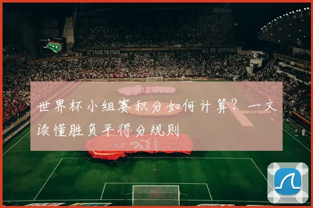 世界杯小组赛积分如何计算？一文读懂胜负平得分规则
