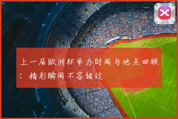 上一届欧洲杯举办时间与地点回顾:精彩瞬间不容错过