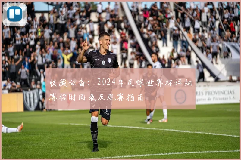收藏必备：2024年足球世界杯详细赛程时间表及观赛指南