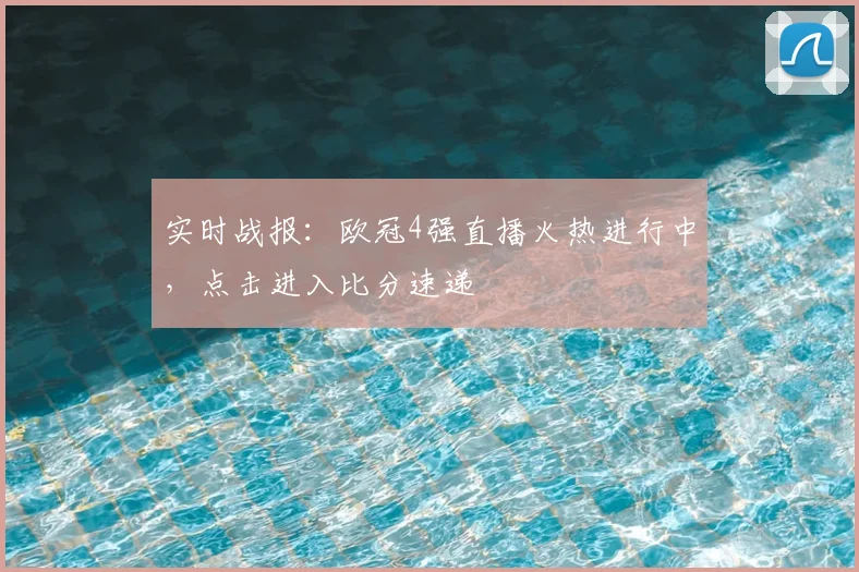 实时战报:欧冠4强直播火热进行中,点击进入比分速递