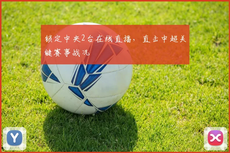 锁定中央2台在线直播，直击中超关键赛事战况