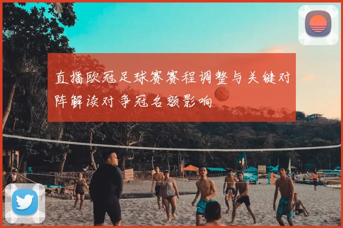 直播欧冠足球赛赛程调整与关键对阵解读对争冠名额影响