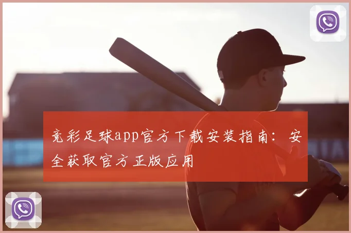 竞彩足球app官方下载安装指南：安全获取官方正版应用