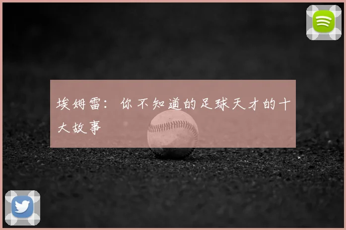 埃姆雷：你不知道的足球天才的十大故事