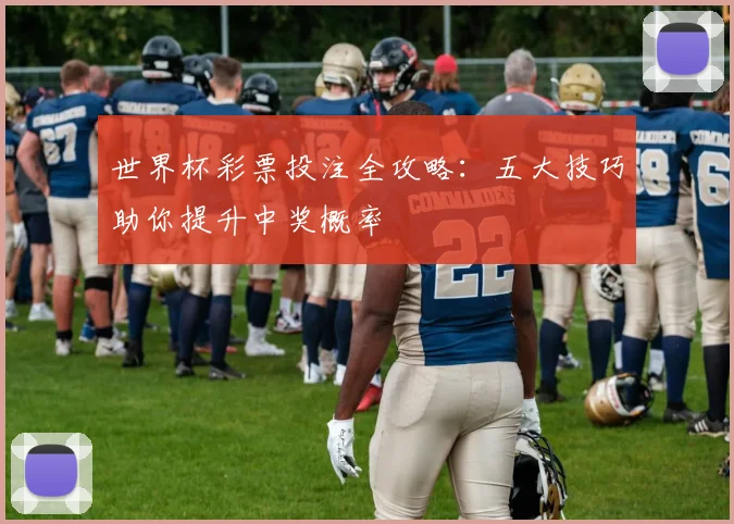 世界杯彩票投注全攻略：五大技巧助你提升中奖概率