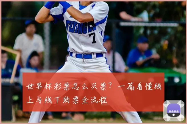 世界杯彩票怎么买票？一篇看懂线上与线下购票全流程