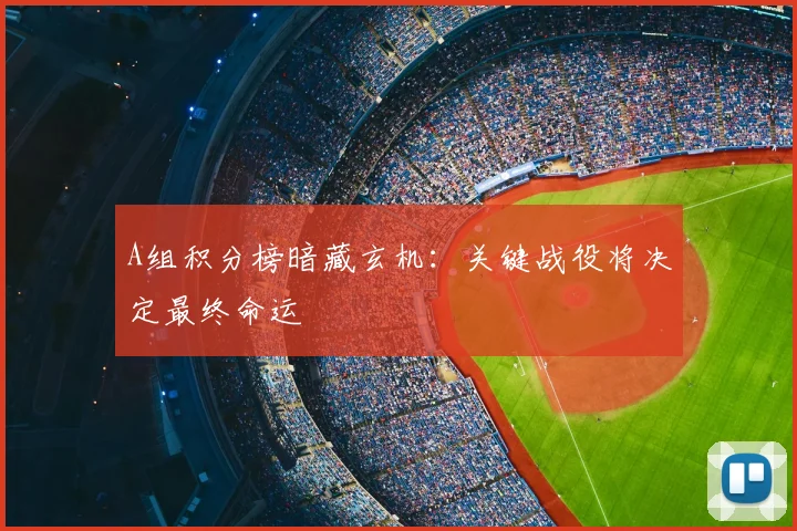 A组积分榜暗藏玄机:关键战役将决定最终命运