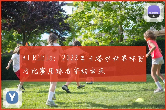 Al Rihla:2022年卡塔尔世界杯官方比赛用球名字的由来