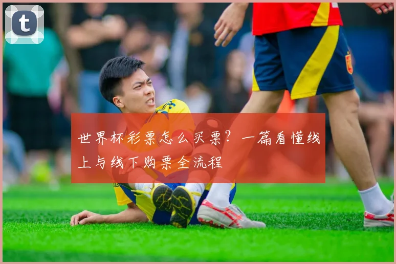 世界杯彩票怎么买票？一篇看懂线上与线下购票全流程