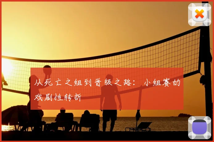 从死亡之组到晋级之路：小组赛的戏剧性转折