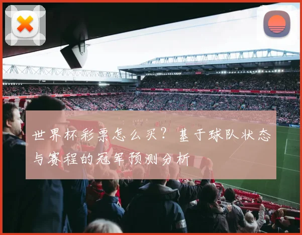 世界杯彩票怎么买？基于球队状态与赛程的冠军预测分析