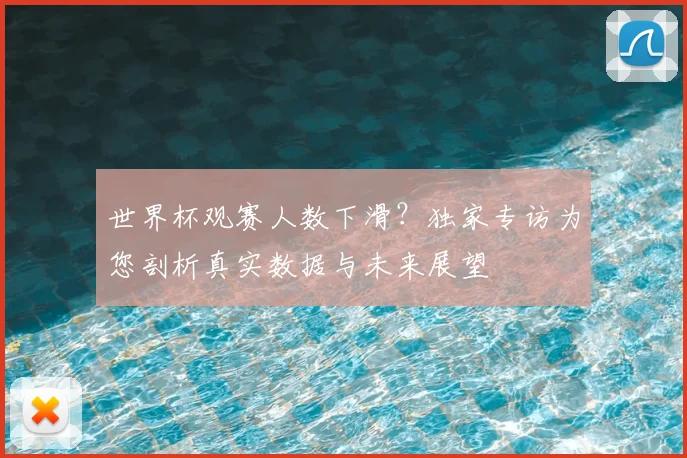 世界杯观赛人数下滑？独家专访为您剖析真实数据与未来展望