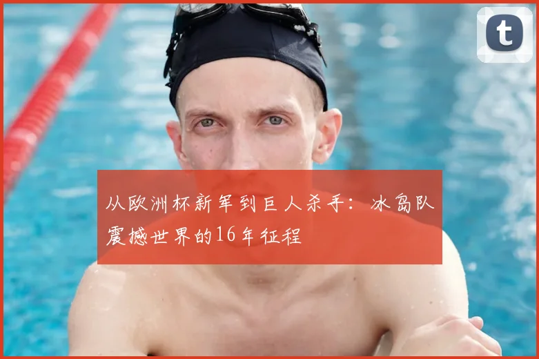 从欧洲杯新军到巨人杀手：冰岛队震撼世界的16年征程