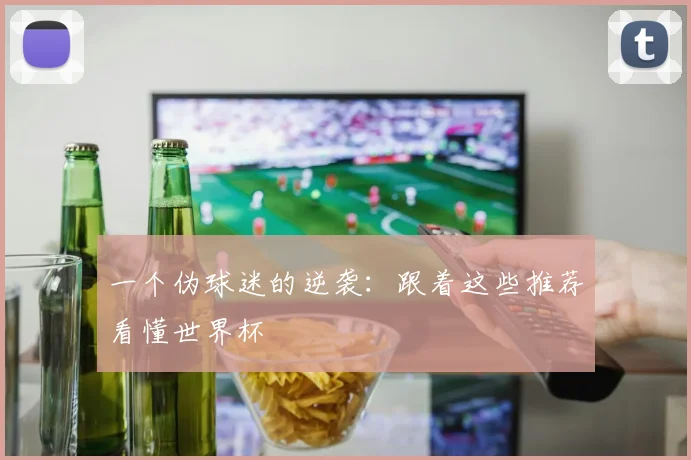 一个伪球迷的逆袭:跟着这些推荐看懂世界杯