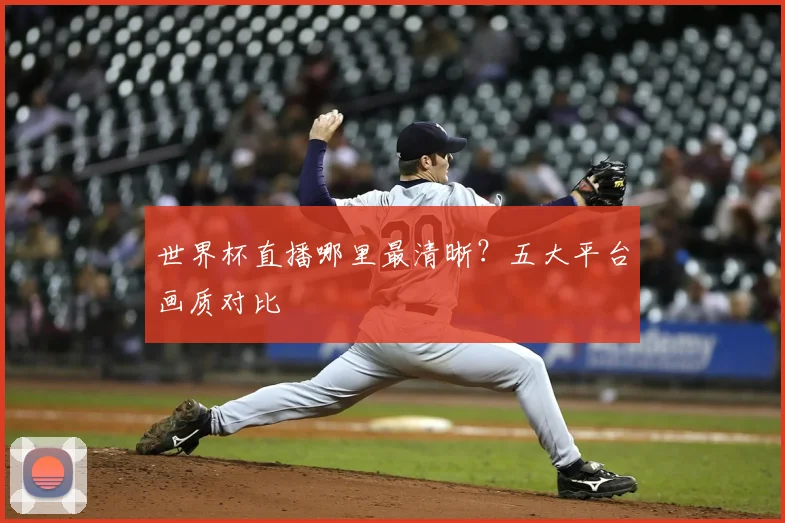 世界杯直播哪里最清晰?五大平台画质对比
