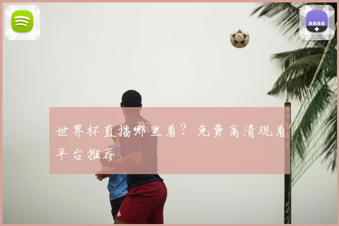 世界杯直播哪里看？免费高清观看平台推荐