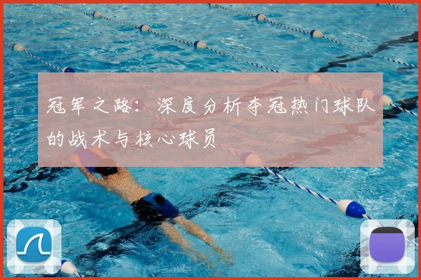 冠军之路:深度分析夺冠热门球队的战术与核心球员